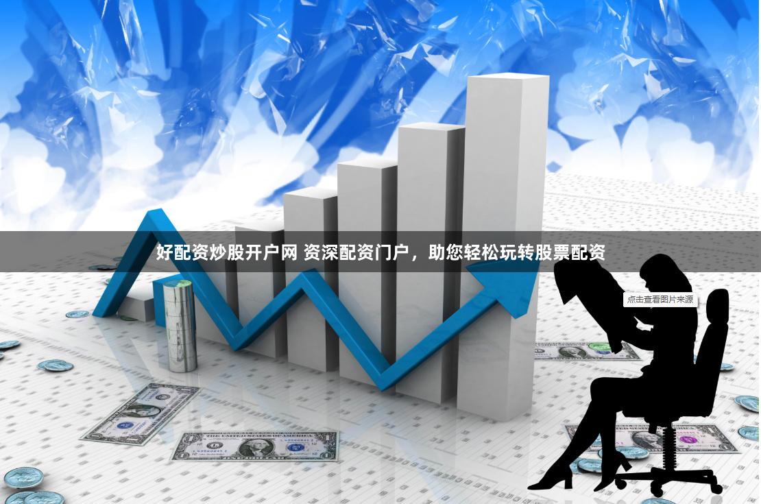 好配資炒股開戶網 資深配資門戶，助您輕松玩轉股票配資
