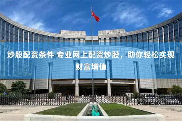 炒股配資條件 專業網上配資炒股，助你輕松實現財富增值