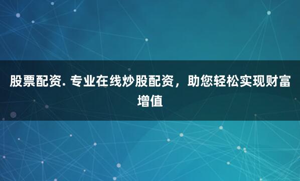股票配資. 專業在線炒股配資，助您輕松實現財富增值