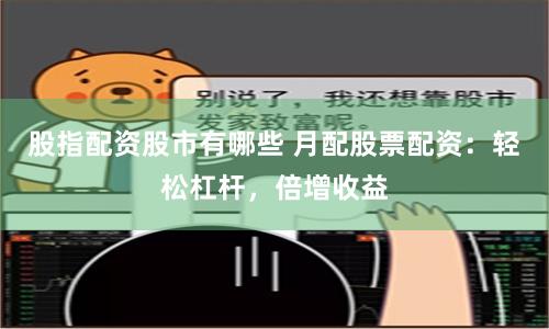 股指配資股市有哪些 月配股票配資：輕松杠桿，倍增收益