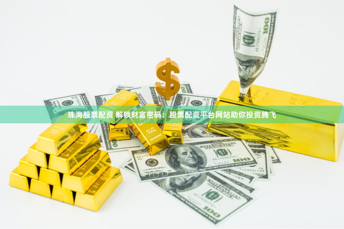 珠海股票配資 解鎖財(cái)富密碼：股票配資平臺網(wǎng)站助你投資騰飛