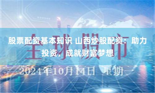 股票配資基本知識 山西炒股配資：助力投資，成就財富夢想