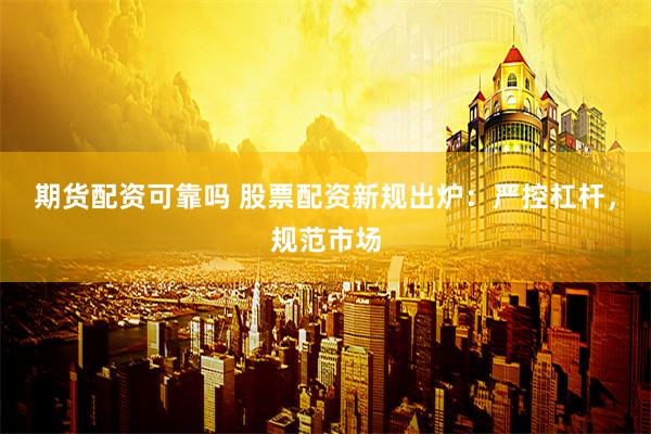 期貨配資可靠嗎 股票配資新規出爐：嚴控杠桿，規范市場