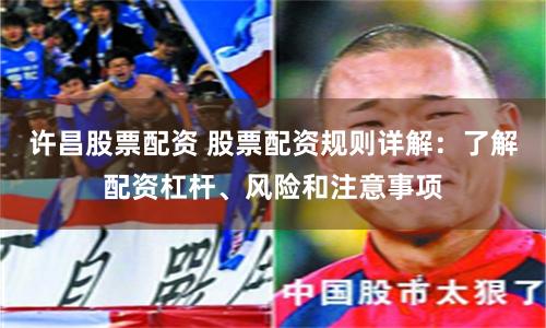 許昌股票配資 股票配資規則詳解：了解配資杠桿、風險和注意事項