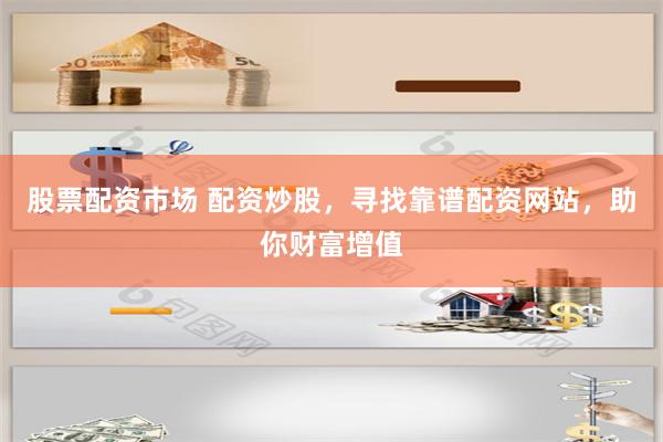 股票配資市場 配資炒股，尋找靠譜配資網站，助你財富增值