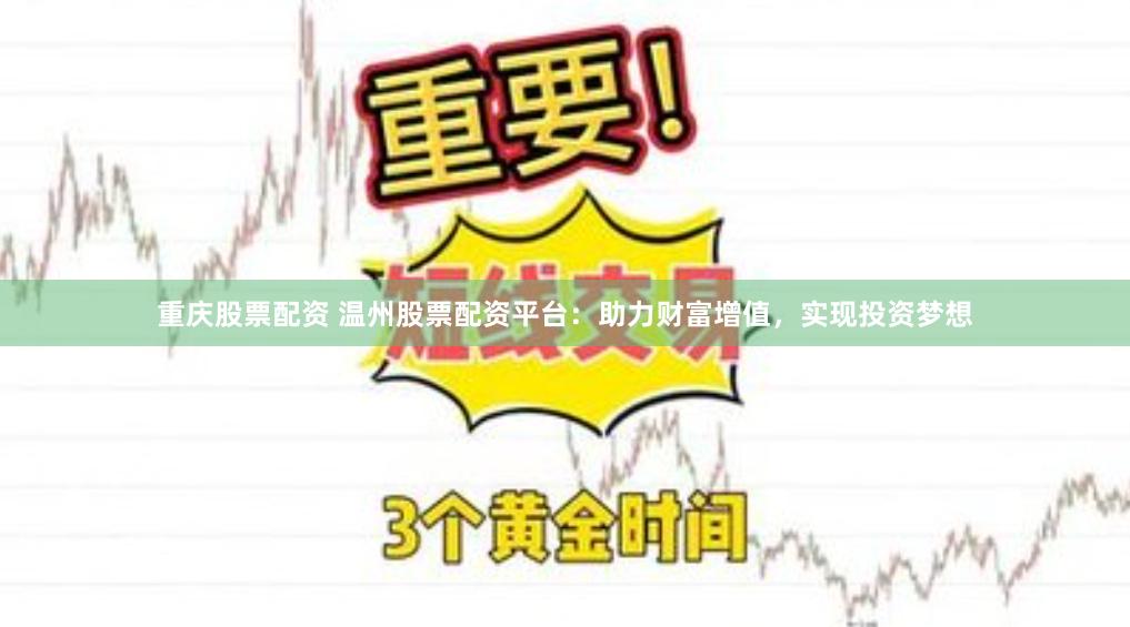重慶股票配資 溫州股票配資平臺：助力財富增值，實現投資夢想