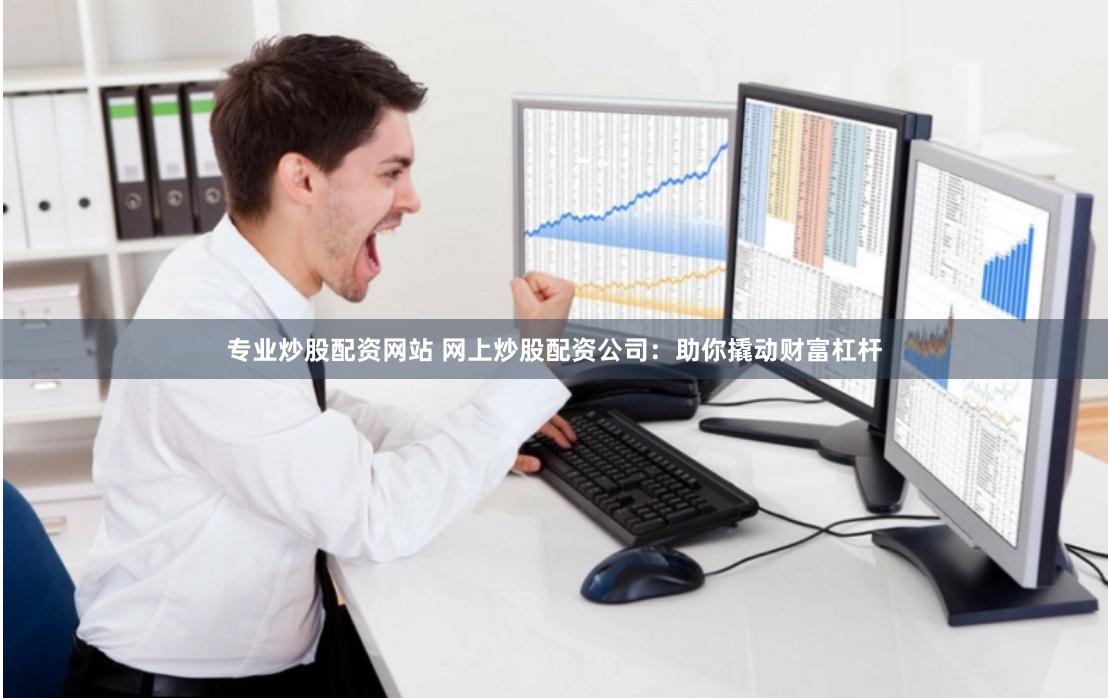 專業炒股配資網站 網上炒股配資公司：助你撬動財富杠桿