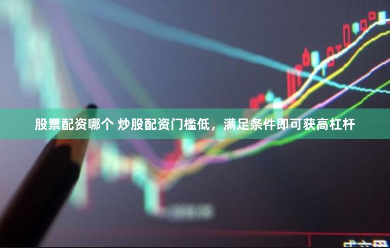 股票配資哪個 炒股配資門檻低，滿足條件即可獲高杠桿