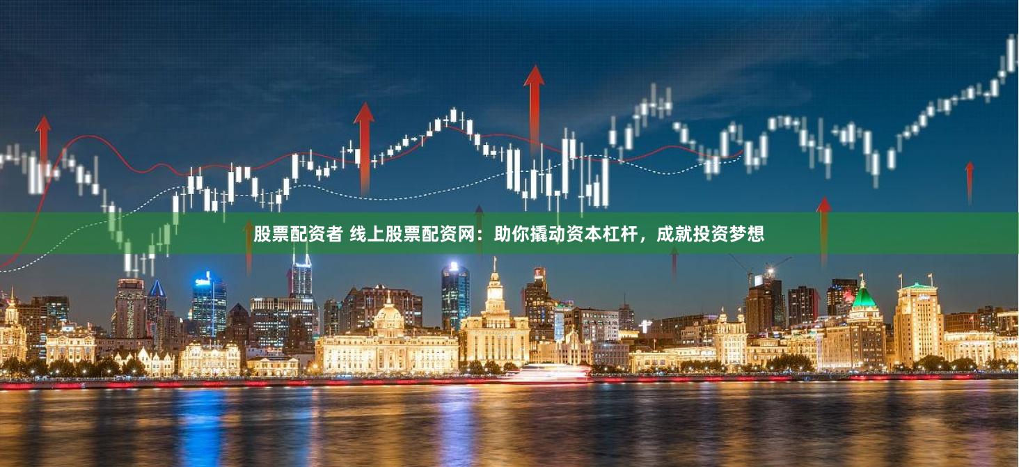 股票配資者 線上股票配資網：助你撬動資本杠桿，成就投資夢想