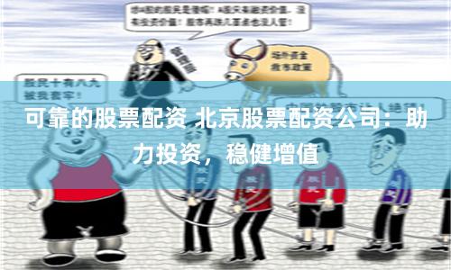 可靠的股票配資 北京股票配資公司：助力投資，穩健增值
