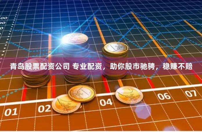 青島股票配資公司 專業(yè)配資，助你股市馳騁，穩(wěn)賺不賠