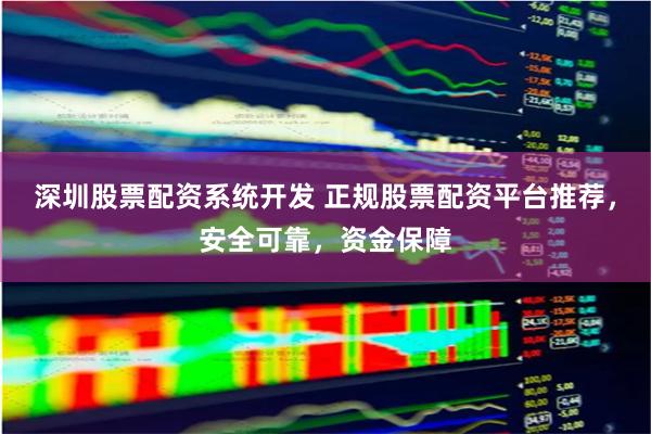 深圳股票配資系統(tǒng)開發(fā) 正規(guī)股票配資平臺推薦，安全可靠，資金保障