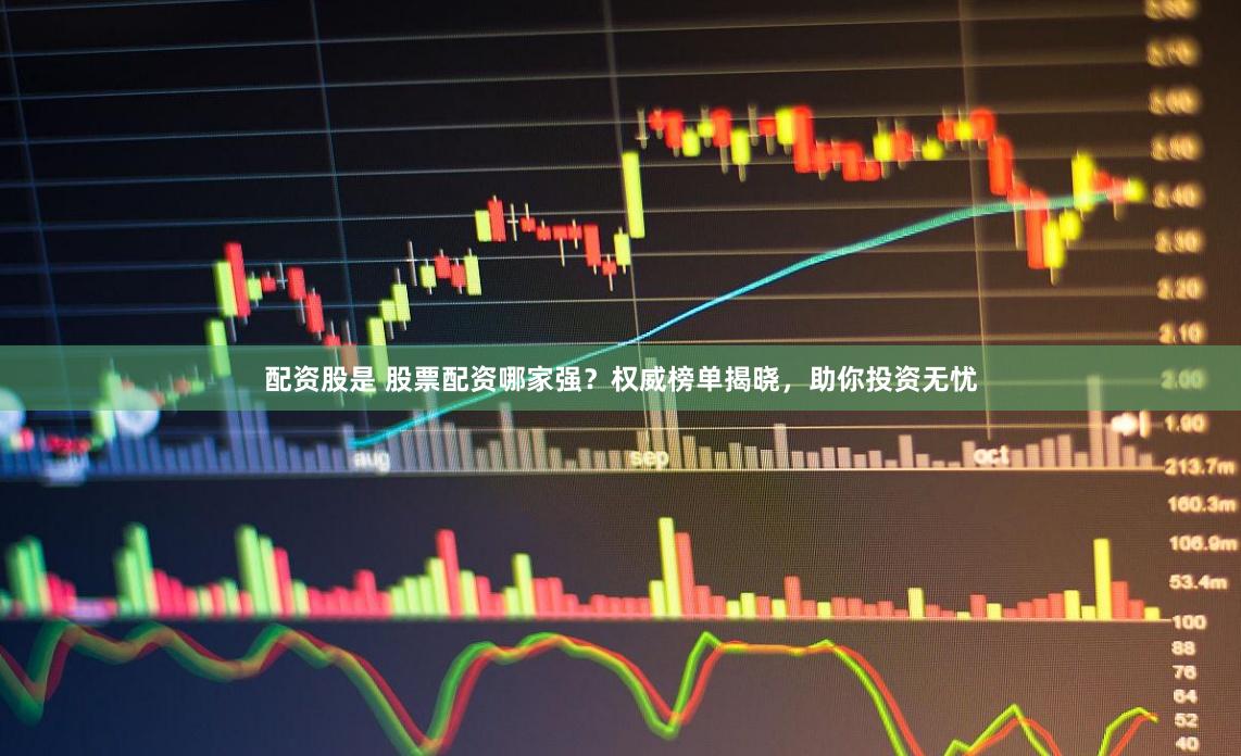 配資股是 股票配資哪家強？權(quán)威榜單揭曉，助你投資無憂