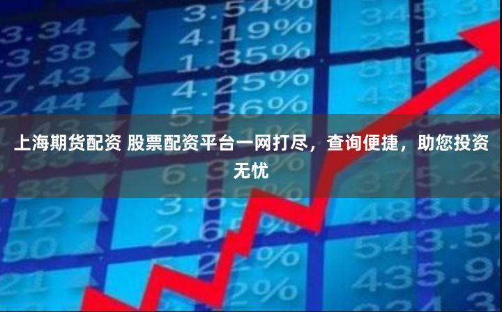 上海期貨配資 股票配資平臺一網(wǎng)打盡，查詢便捷，助您投資無憂