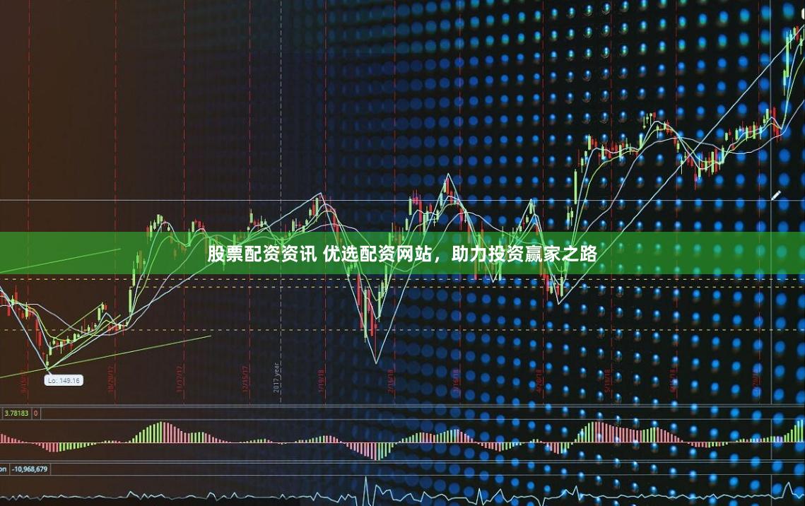 股票配資資訊 優(yōu)選配資網(wǎng)站，助力投資贏家之路
