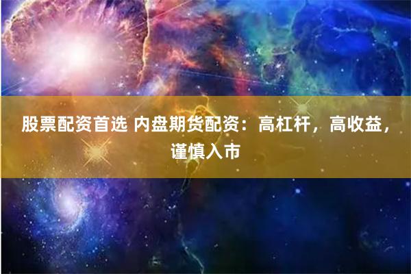 股票配資首選 內(nèi)盤期貨配資：高杠桿，高收益，謹慎入市