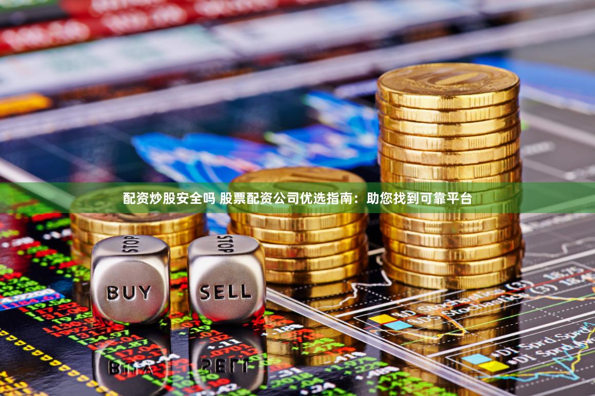 配資炒股安全嗎 股票配資公司優(yōu)選指南：助您找到可靠平臺