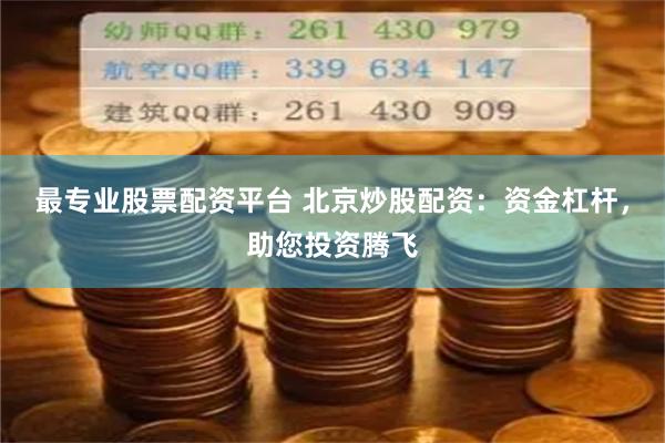 最專業(yè)股票配資平臺 北京炒股配資：資金杠桿，助您投資騰飛
