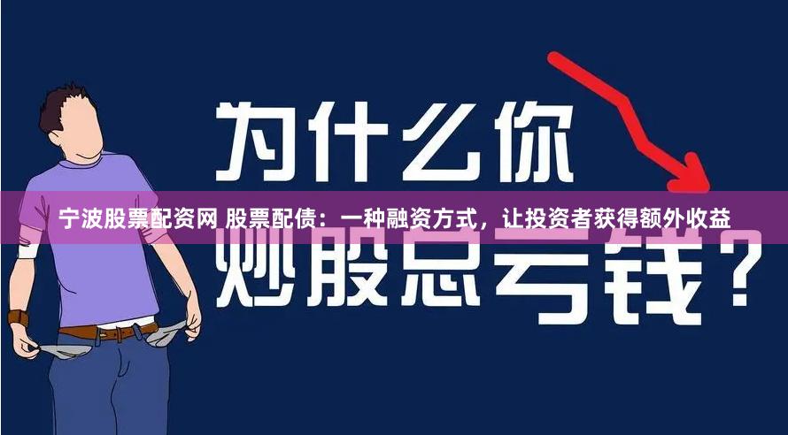 寧波股票配資網(wǎng) 股票配債：一種融資方式，讓投資者獲得額外收益