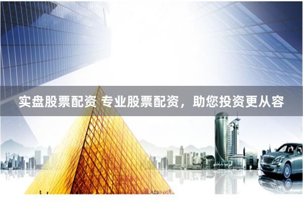 實盤股票配資 專業(yè)股票配資，助您投資更從容