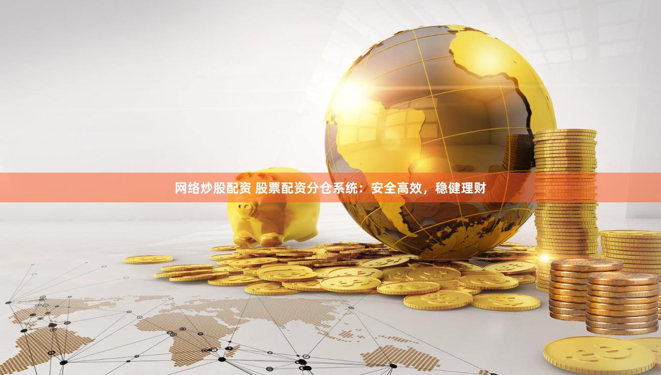 網(wǎng)絡炒股配資 股票配資分倉系統(tǒng)：安全高效，穩(wěn)健理財