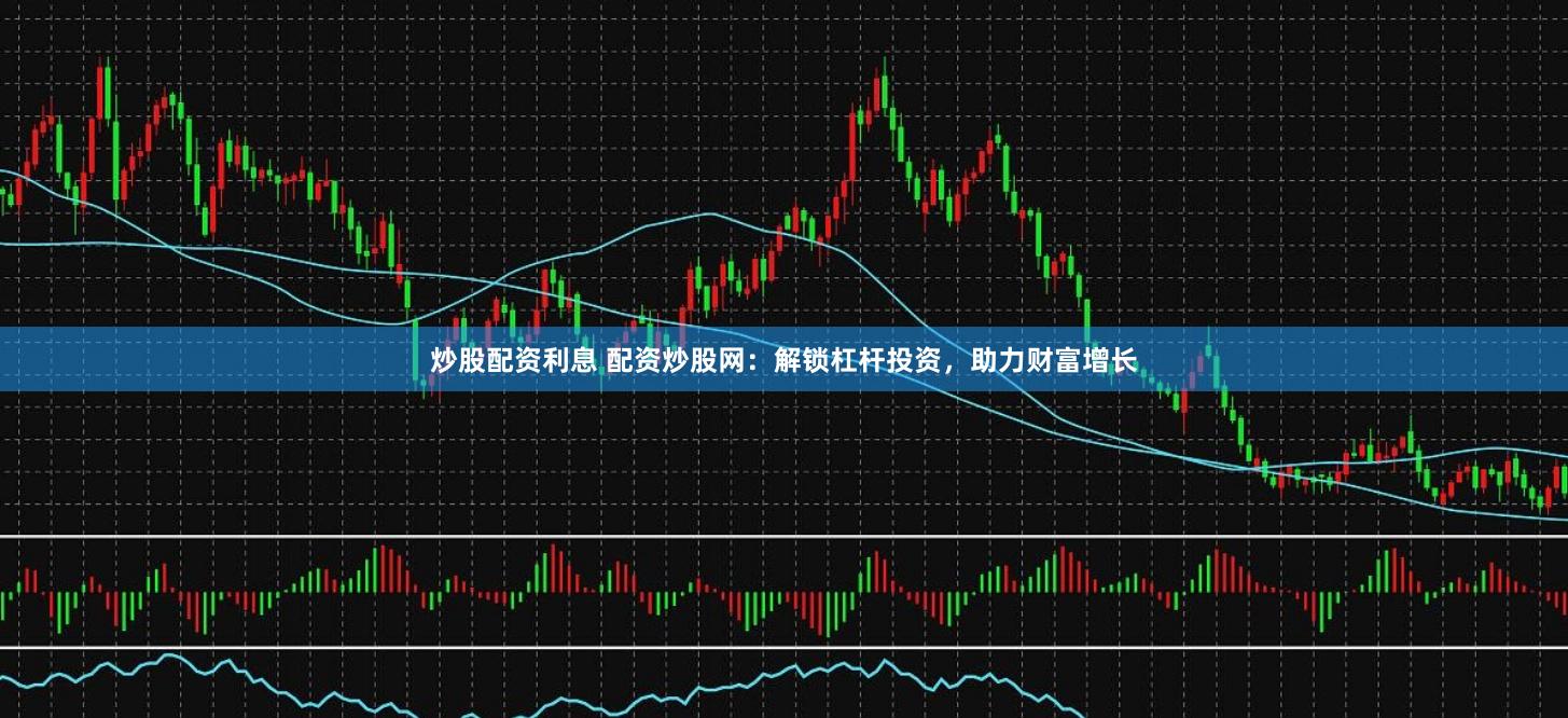 炒股配資利息 配資炒股網(wǎng)：解鎖杠桿投資，助力財(cái)富增長
