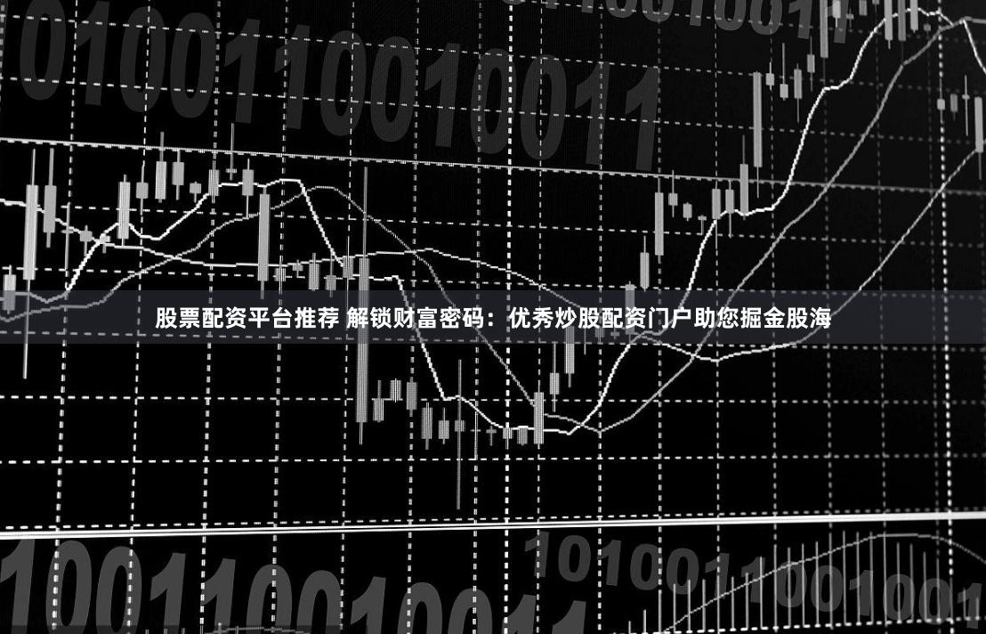 股票配資平臺推薦 解鎖財富密碼：優秀炒股配資門戶助您掘金股海