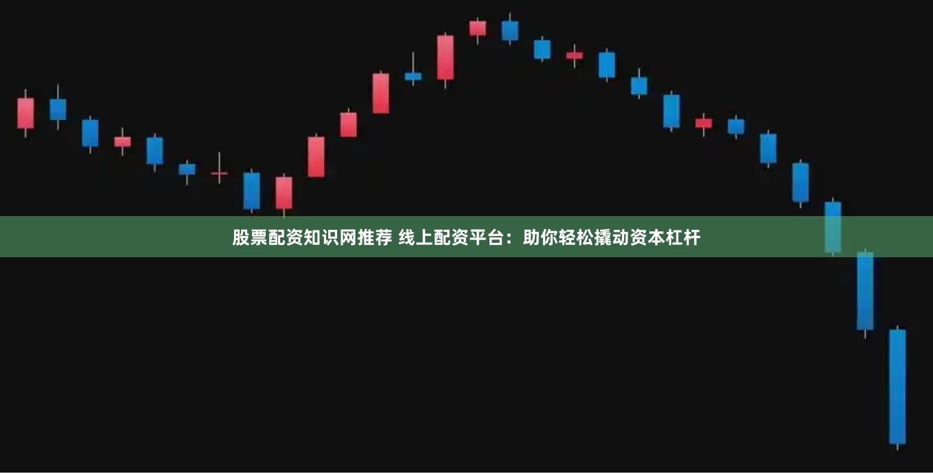股票配資知識網推薦 線上配資平臺：助你輕松撬動資本杠桿