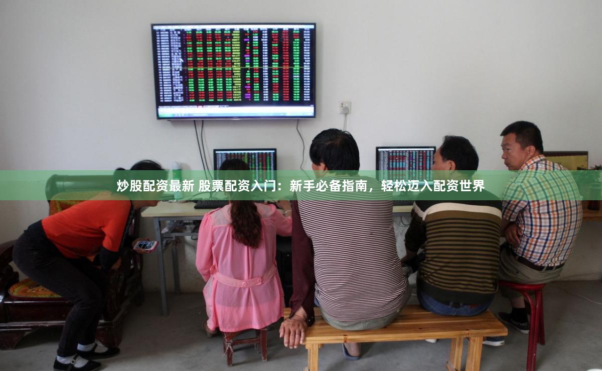 炒股配資最新 股票配資入門：新手必備指南，輕松邁入配資世界