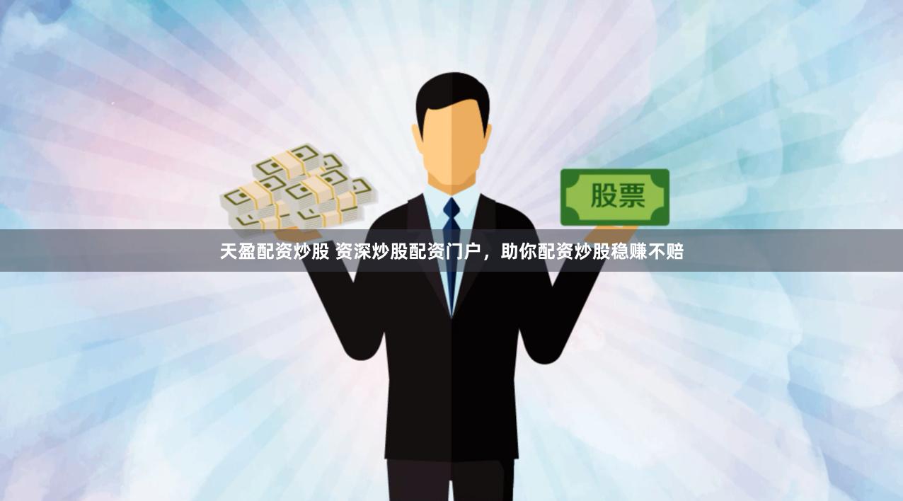 天盈配資炒股 資深炒股配資門戶，助你配資炒股穩賺不賠