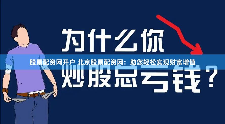 股票配資網開戶 北京股票配資網：助您輕松實現財富增值