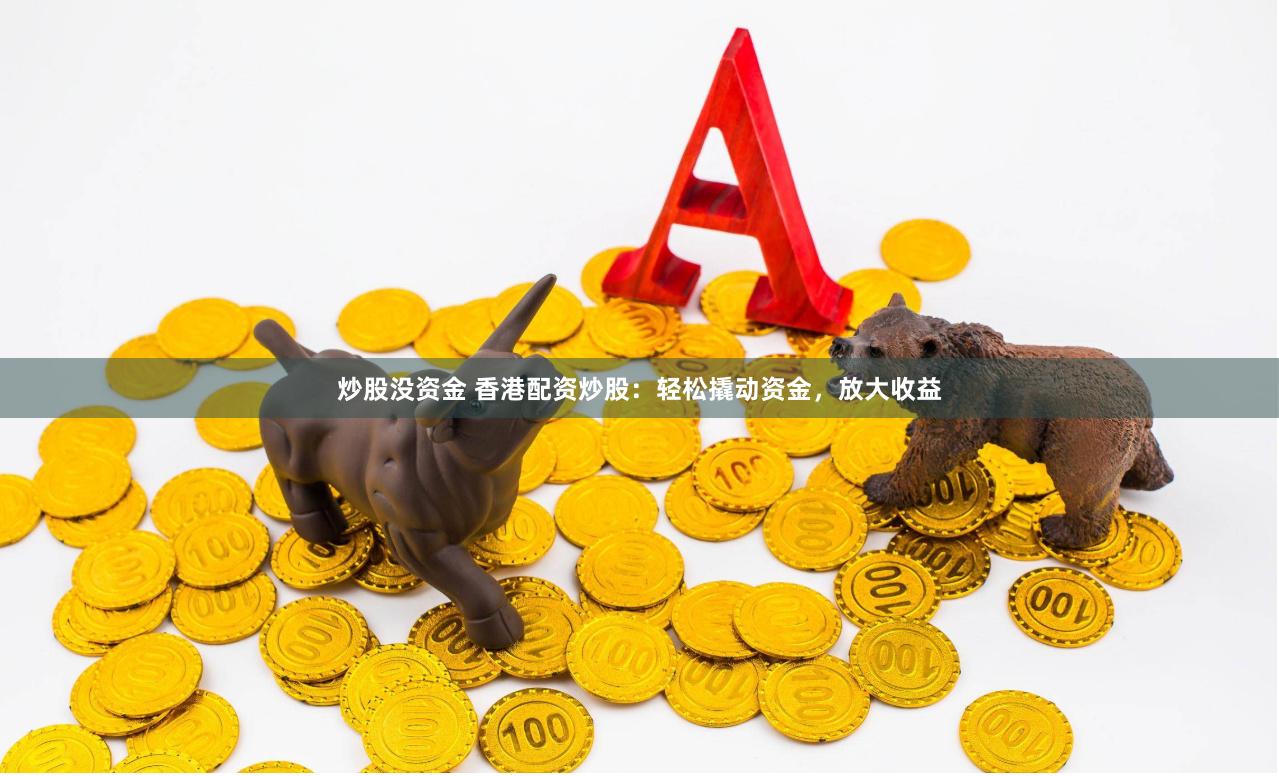 炒股沒資金 香港配資炒股：輕松撬動資金，放大收益
