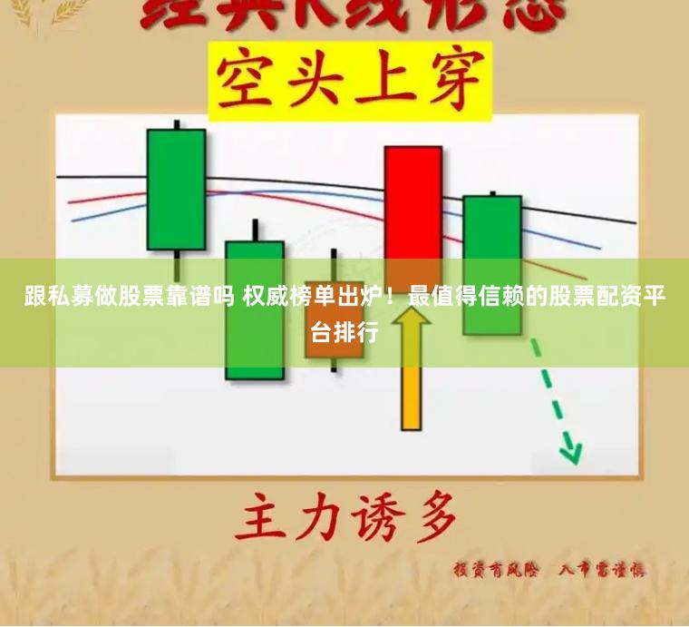 跟私募做股票靠譜嗎 權(quán)威榜單出爐！最值得信賴的股票配資平臺排行