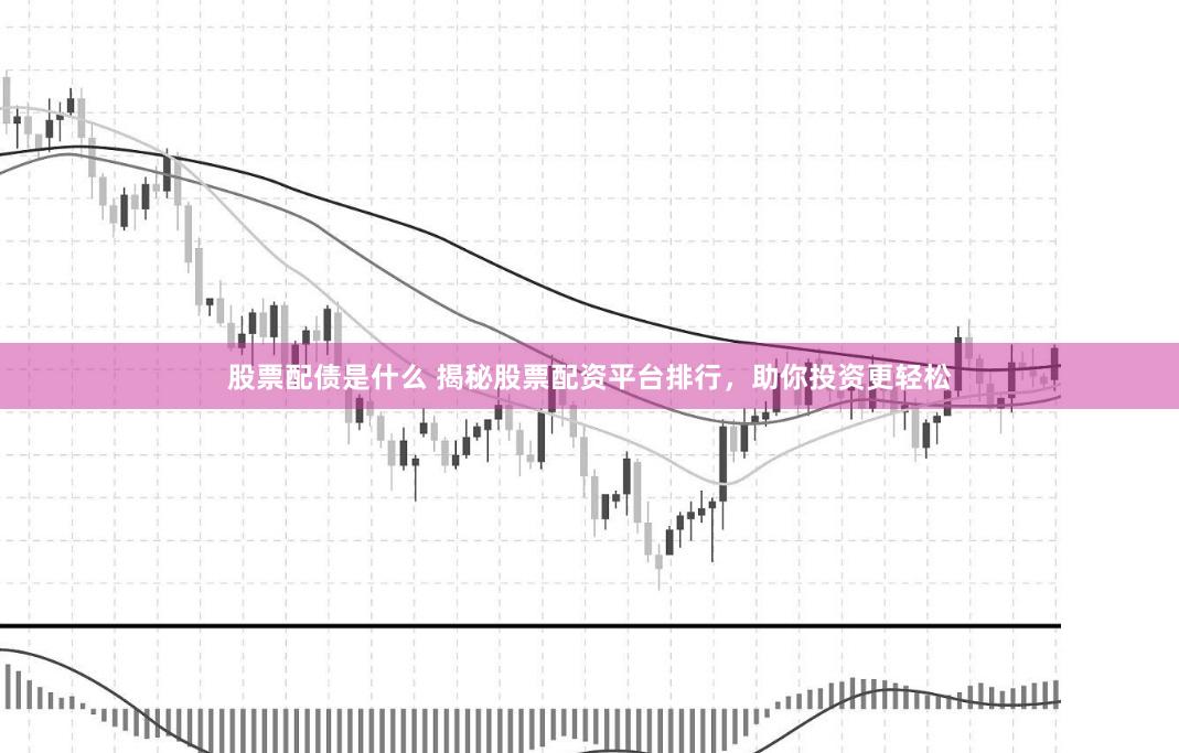 股票配債是什么 揭秘股票配資平臺排行，助你投資更輕松